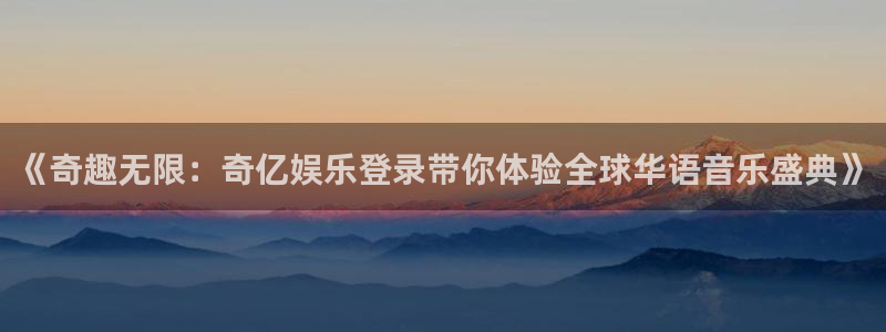 乐天堂fun5：《奇趣无限：奇亿娱乐登录带你体验全球华语音乐盛典》