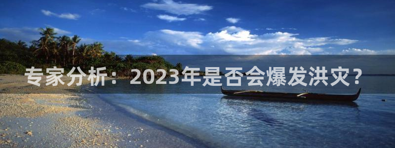 乐天堂fun体育凯捷登陆：专家分析：2023年是否会爆发洪灾？