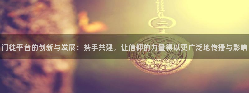 乐天堂fun体育eon：门徒平台的创新与发展：携手共建，让信仰的力量得以更广泛地