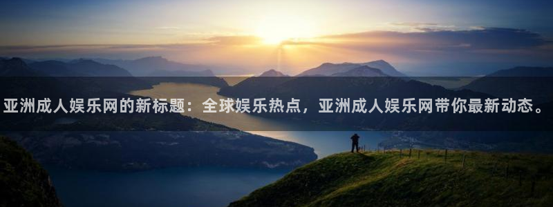 乐天堂fun4开户：亚洲成人娱乐网的新标题：全球娱乐热点，亚洲成人娱乐网带你最新
