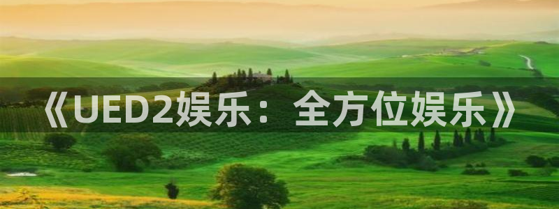乐天堂fun4登录：《UED2娱乐：全方位娱乐》