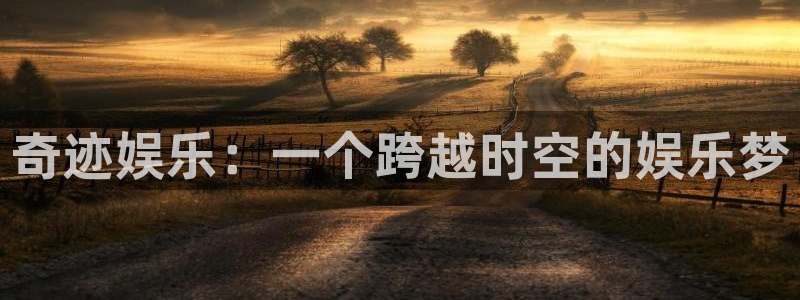 乐天堂fun体育官网：奇迹娱乐：一个跨越时空的娱乐梦