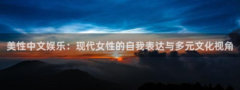 佛山市南海乐天堂fun机电仪器有限公司：美性中文娱乐：现代女性的自我表达与多元文