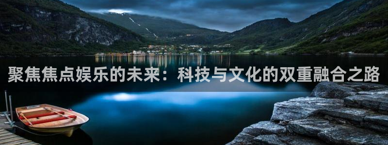 乐天堂fun凯捷注册：聚焦焦点娱乐的未来：科技与文化的双重融合之路