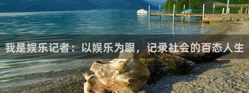 乐天堂fun集团：我是娱乐记者：以娱乐为眼，记录社会的百态人生