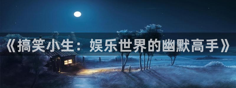 乐天堂fun代理注册官网入口：《搞笑小生：娱乐世界的幽默高手》