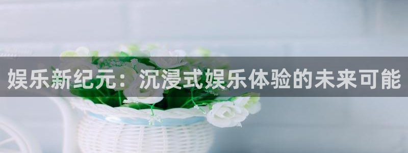 乐天堂fun3登陆：娱乐新纪元：沉浸式娱乐体验的未来可能