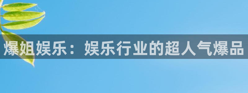 乐天堂fun集团：爆姐娱乐：娱乐行业的超人气爆品