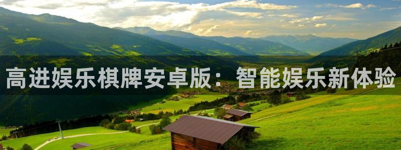 乐天堂fun集团官网：高进娱乐棋牌安卓版：智能娱乐新体验