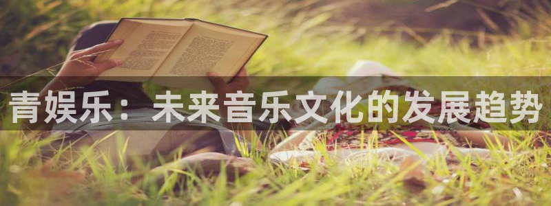 乐天堂fun官网入口：青娱乐：未来音乐文化的发展趋势