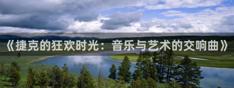 乐天堂fun股份：《捷克的狂欢时光：音乐与艺术的交响曲》