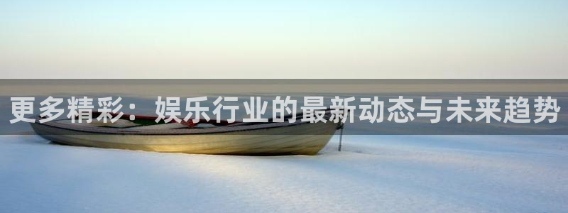 乐天堂fun平台注册：更多精彩：娱乐行业的最新动态与未来趋势