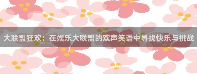乐天堂fun体育娱乐注册链接：大联盟狂欢：在娱乐大联盟的欢声笑语中寻找快乐与挑战