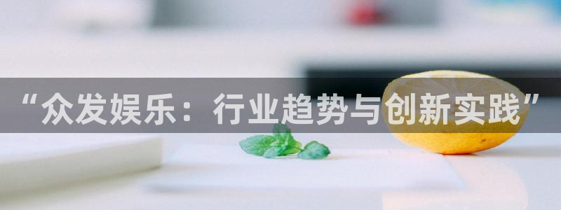 乐天堂fun能源：“众发娱乐：行业趋势与创新实践”