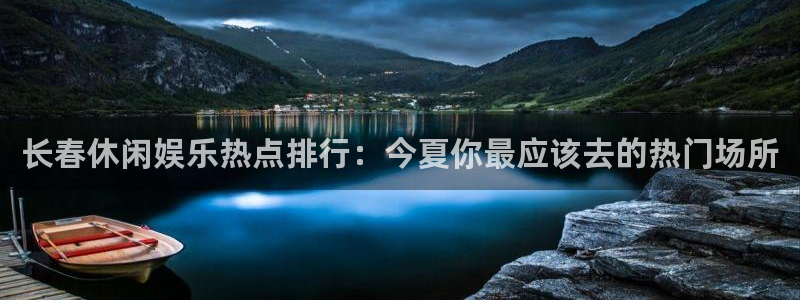 乐天堂fun2平台注册：长春休闲娱乐热点排行：今夏你最应该去的热门场所
