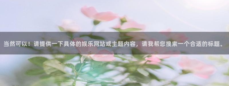乐天堂fun3注册：当然可以！请提供一下具体的娱乐网站或主题内容，请我帮您搜索一