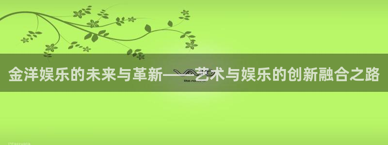 乐天堂fun体育在线注册：金洋娱乐的未来与革新——艺术与娱乐的创新融合之路