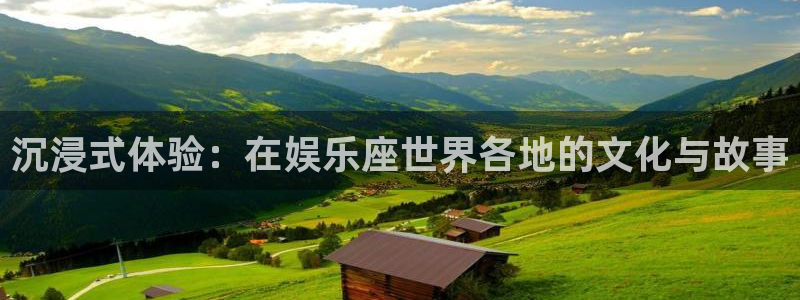 乐天堂fun体育老板是谁：沉浸式体验：在娱乐座世界各地的文化与故事