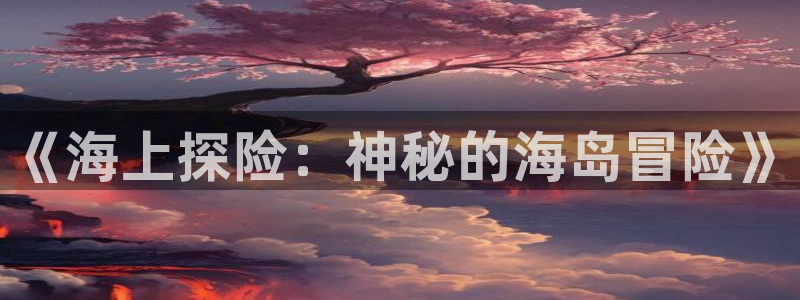乐天堂fun平台在线注册：《海上探险：神秘的海岛冒险》